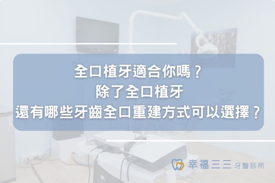 全口植牙適合你嗎？除了全口植牙還有哪些牙齒全口重建方式可以選擇？
