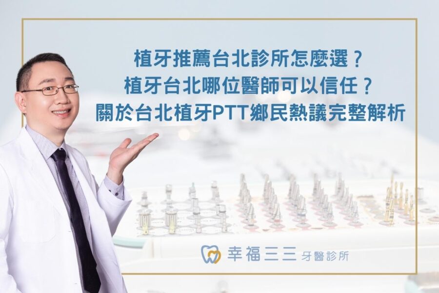 植牙推薦台北診所怎麼選？植牙台北哪位醫師可以信任？關於台北植牙PTT鄉民熱議完整解析