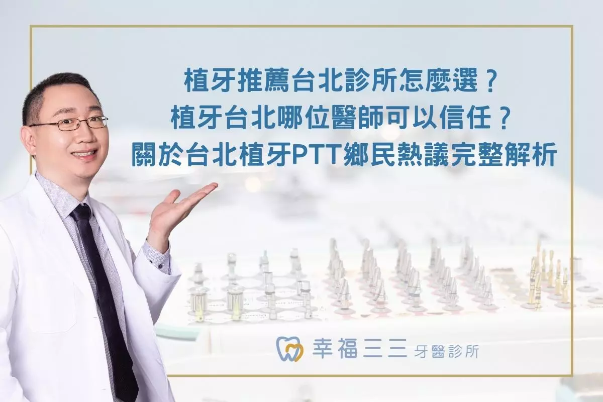 植牙推薦台北診所怎麼選？植牙台北哪位醫師可以信任？關於台北植牙PTT鄉民熱議完整解析
